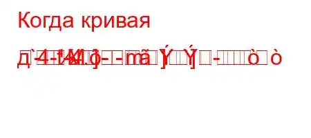 Когда кривая д`4-t-4.-m]
M-]--]-